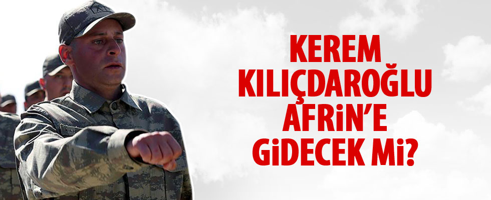 Kerem Kılıçdaoğlu Afrin'e gidecek mi?
