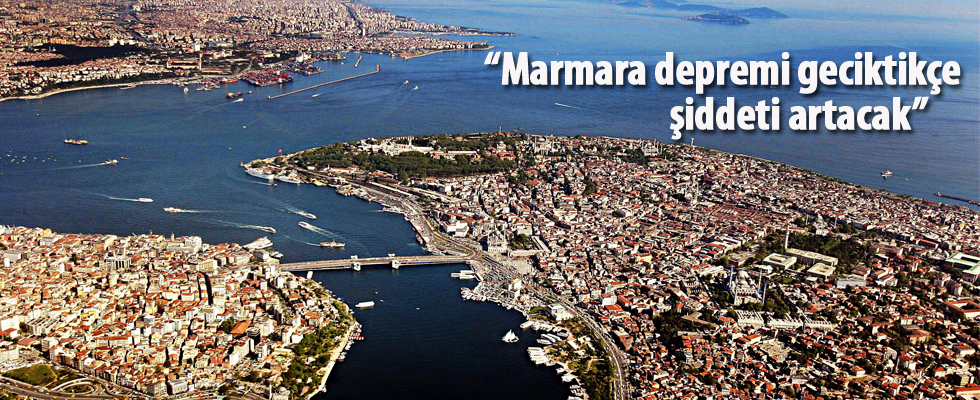 'Marmara depremi geciktikçe şiddeti artacak'