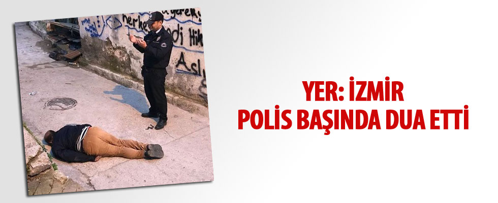 İzmir'de sokak ortasında ceset bulundu, polis başında dua etti
