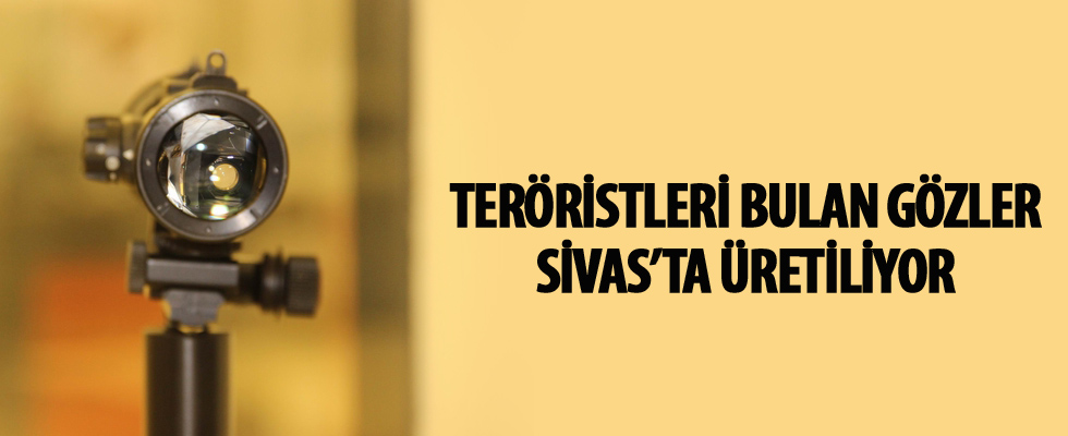 Teröristleri bulan gözler Sivas'ta üretiliyor