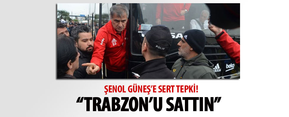 Şenol Güneş'e sert tepki: Trabzon'u sattın