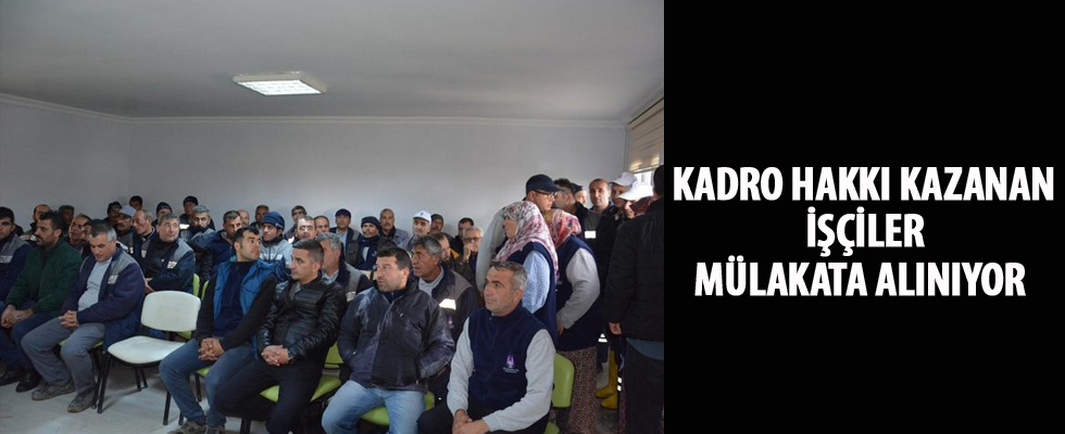 Kadro hakkı kazanan işçiler mülakata alınıyor