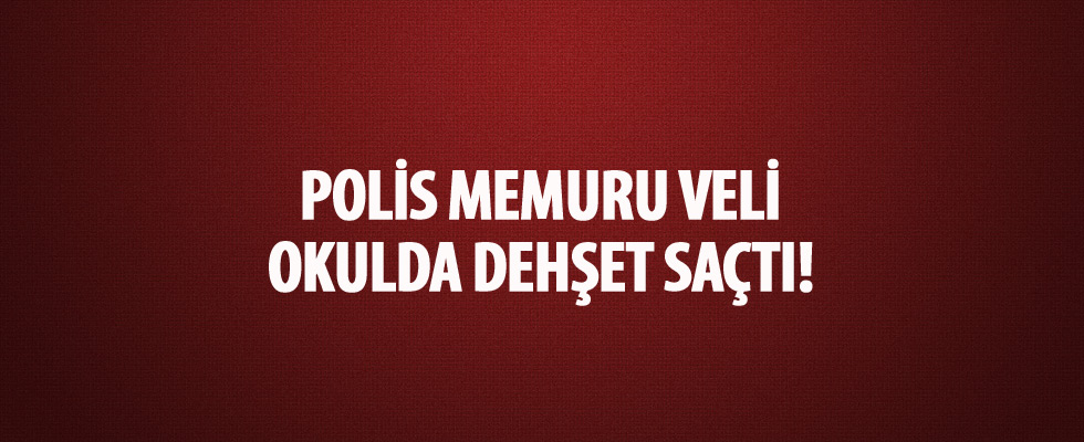 Bursa'da polis memuru olan veli okulda dehşet saçtı