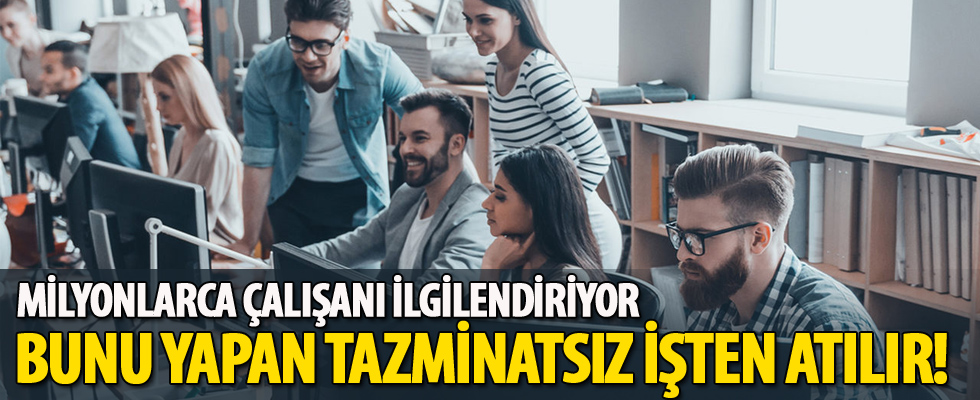 Bunu yapan tazminatsız işten atılır