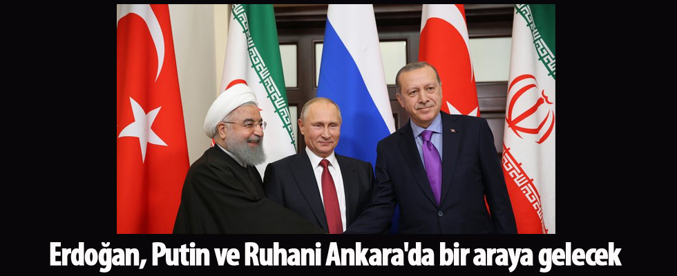 Erdoğan, Putin ve Ruhani Ankara'da bir araya gelecek