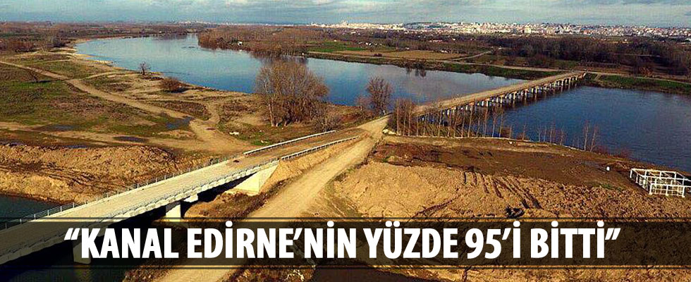 'Kanal Edirne'nin yüzde 95'i bitti'
