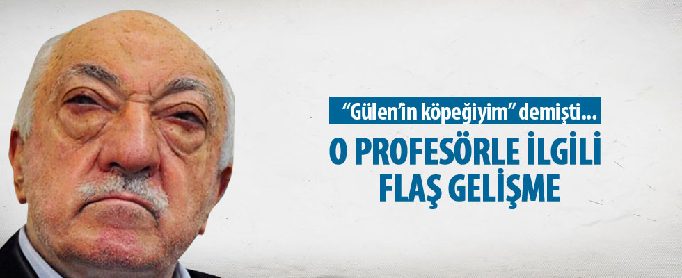 'Gülen'in köpeğiyim' demişti! O profesörle ilgili flaş gelişme