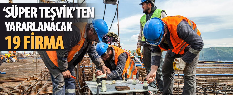 'Süper Teşvik'ten yararlanacak 19 firma