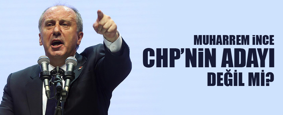 Muharrem İnce CHP'nin adayı değil mi?