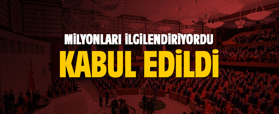 Milyonları ilgilendiren tasarı kabul edildi