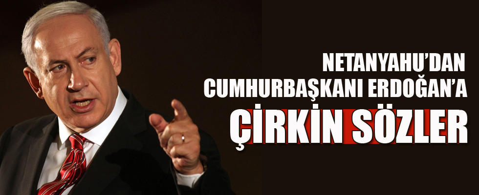 Netanyahu'dan Erdoğan'a çok çirkin sözler!