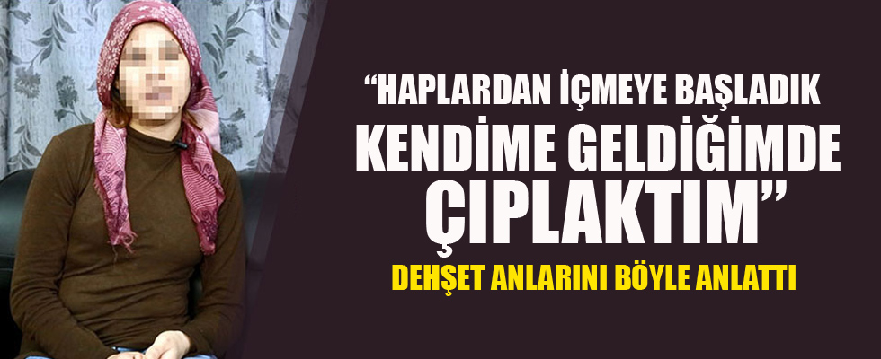 'Haplardan içmeye başladık, kendime geldiğimde çıplaktım'