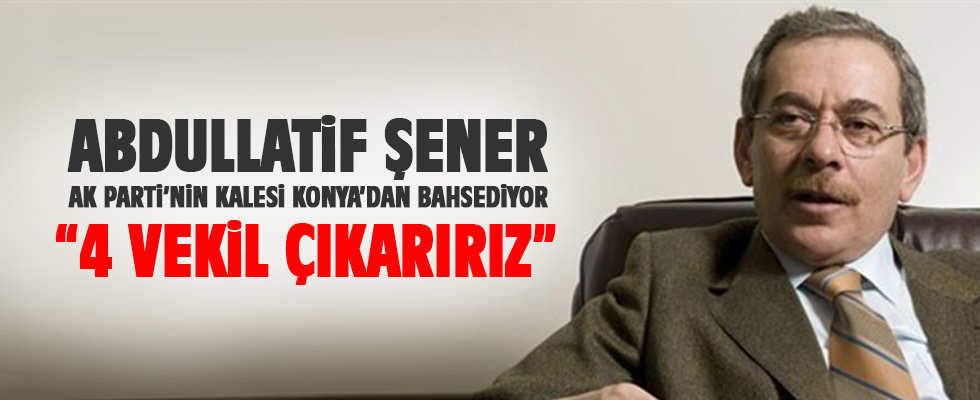 Abdüllatif Şener: Konya'dan 4 milletvekili çıkarmayı hedefliyoruz