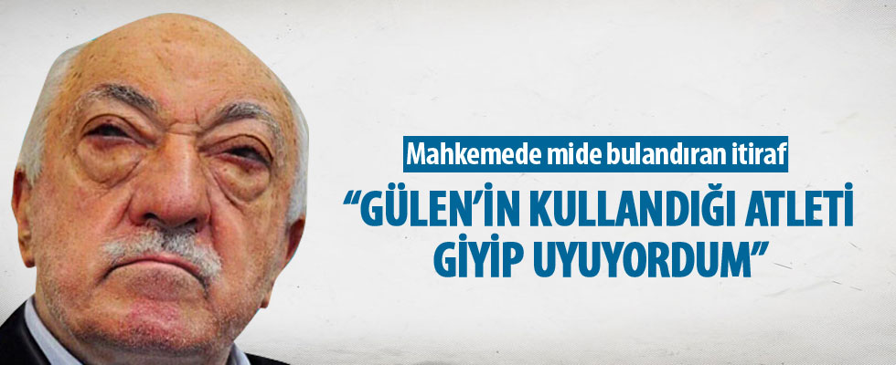 'Fethullah Gülen'in kullandığı atleti giyip uyuyordum'