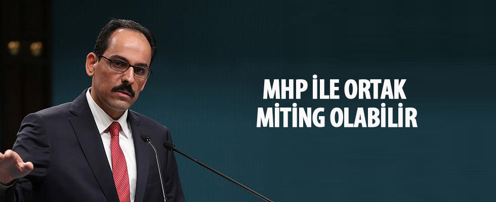 Cumhurbaşkanlığı Sözcüsü Kalın: MHP ile ortak miting olabilir