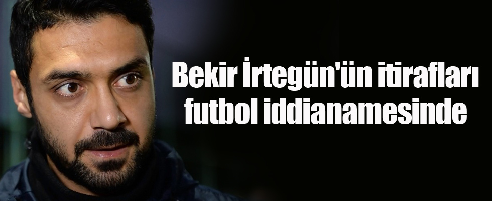 Bekir İrtegün'ün itirafları futbol iddianamesinde