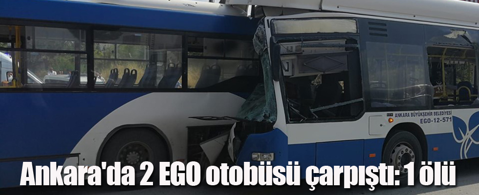 Ankara'da 2 EGO otobüsü çarpıştı: 1 ölü