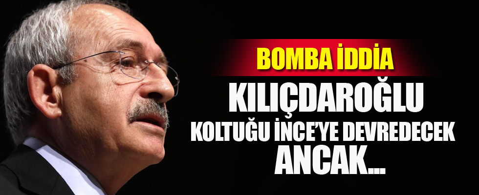 Kılıçdaroğlu koltuğu Muharrem İnce'ye devredecek ancak...