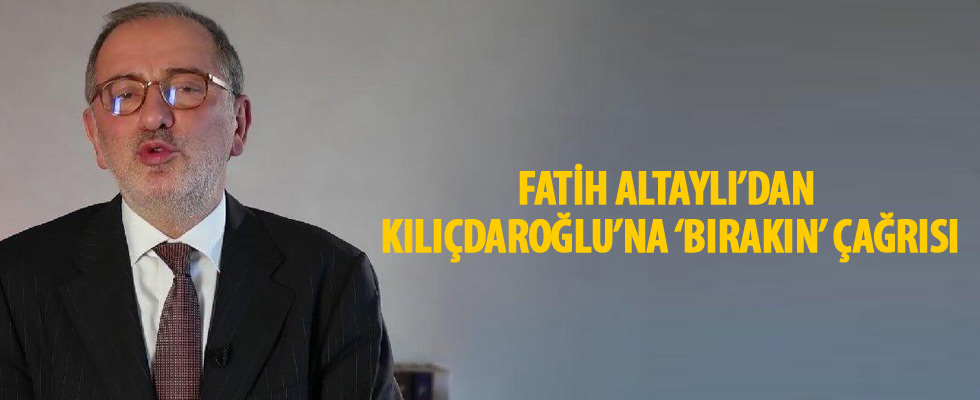 Fatih Altaylı'dan Kılıçdaroğlu'na 'Bırakın' çağrısı