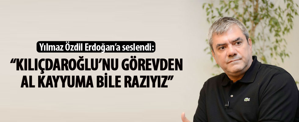 Yılmaz Özdil'den Erdoğan'a: Kılıçdaroğlu'nu görevden al