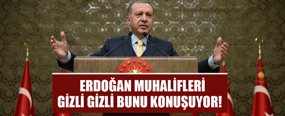 Erdoğan muhaliflerinin gizli kulisleri!