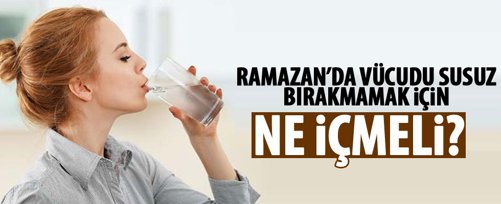 Ramazan'da susuz kalmamak için ne içmeliyiz?