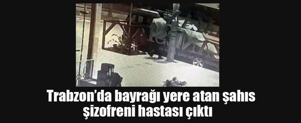 Bayrağı yere atan şahıs şizofreni hastası çıktı