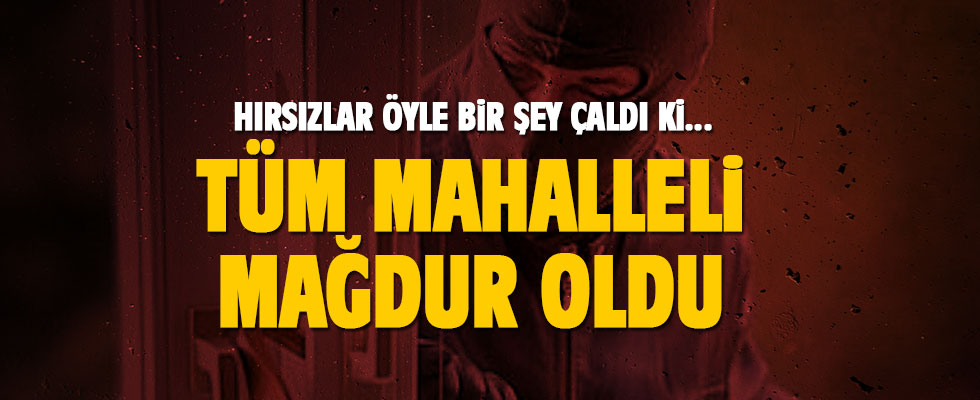 Hırsızlar öyle bir şey çaldı ki tüm mahalleli mağdur oldu!