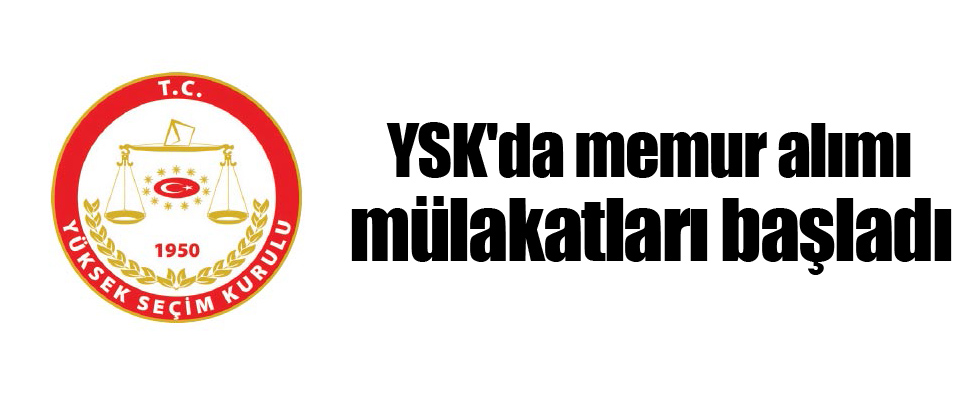 YSK'da memur alımı mülakatları başladı