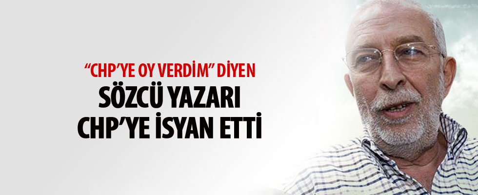 Sözcü Yazarı Emin Çölaşan oy verdiği CHP'ye isyan etti!