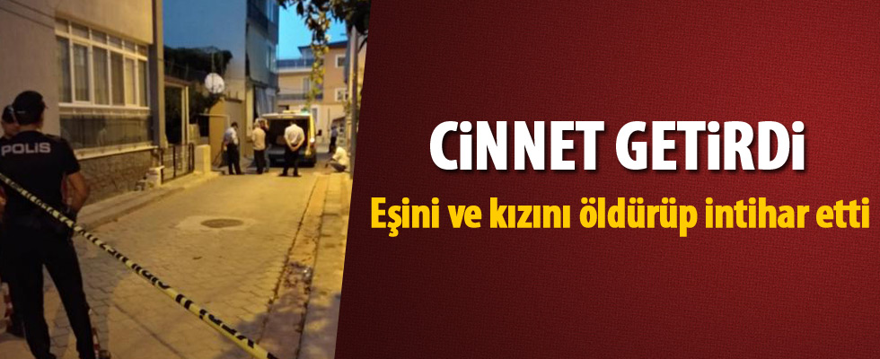 Eşini ve kızını öldürüp intihar etti