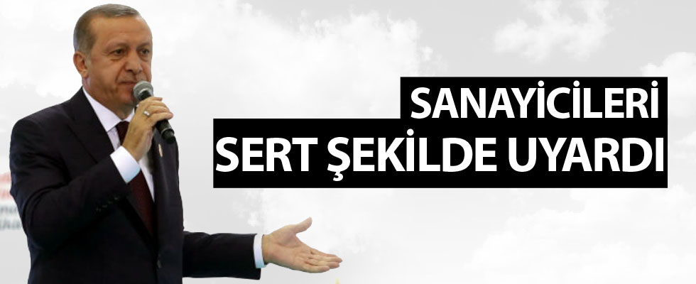 Erdoğan'dan sanayicilere uyarı