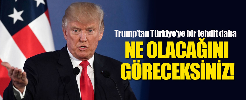Trump'tan Türkiye'ye bir tehdit daha: Ne olacağını göreceksiniz