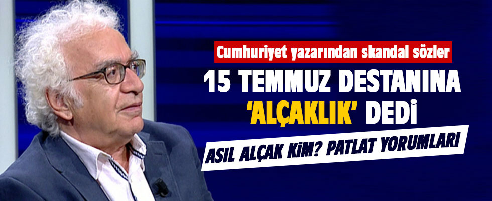 Cumhuriyet yazarından skandal sözler! 15 Temmuz'a 'Alçaklık' dedi