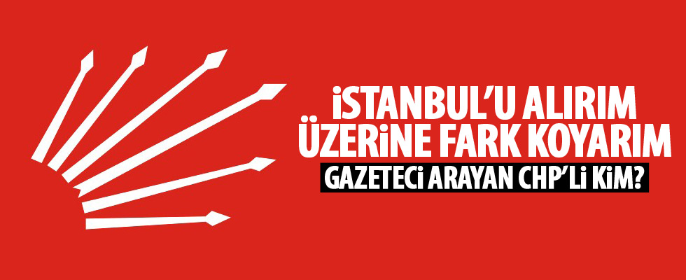 İstanbul'u alırım diyen CHP'li kim?