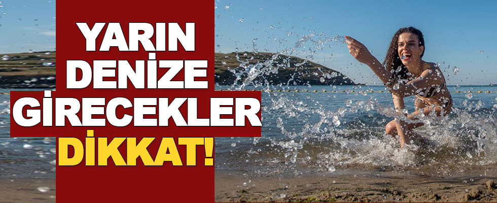 Yarın denize girecekler dikkat!