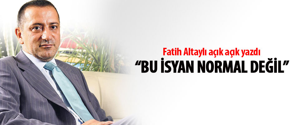 Fatih Altaylı: Bu isyan normal değil