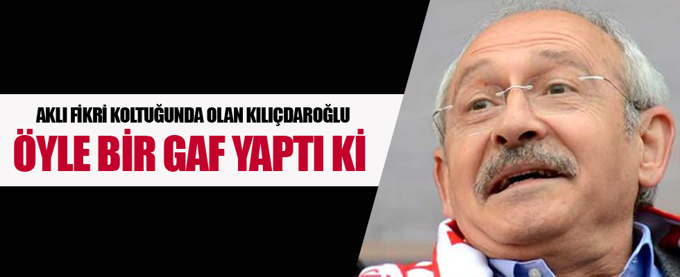Kemal Kılıçdaroğlu'ndan büyük gaf!