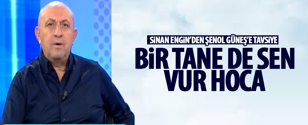 Sinan Engin: Sen de vur Şenol Hoca