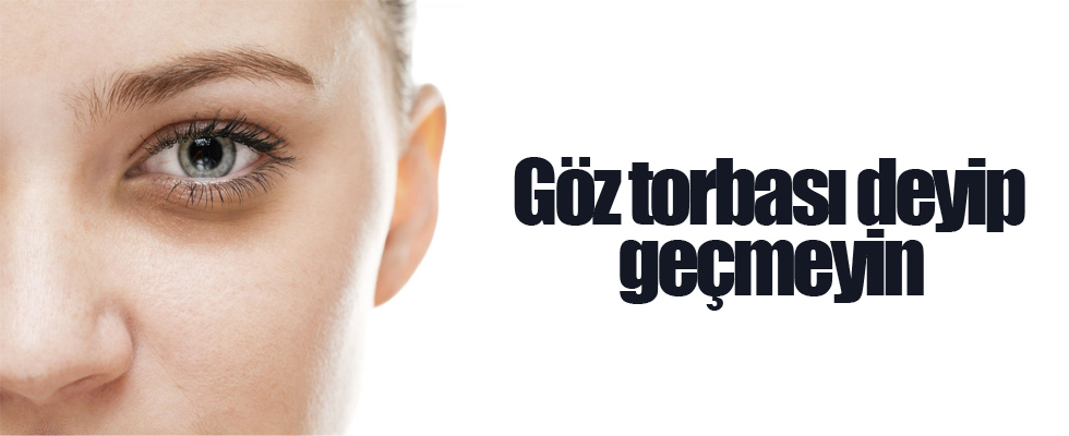 Göz torbası deyip geçmeyin