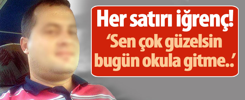 Her satırı iğrenç! 'Sen çok güzelsin, bugün okula gitme...'