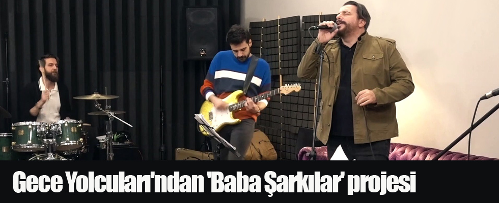 Gece Yolcuları'ndan 'Baba Şarkılar' projesi