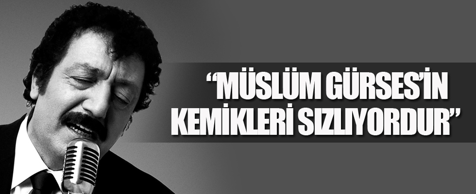 'Müslüm Gürses’in kemikleri sızlıyordur'