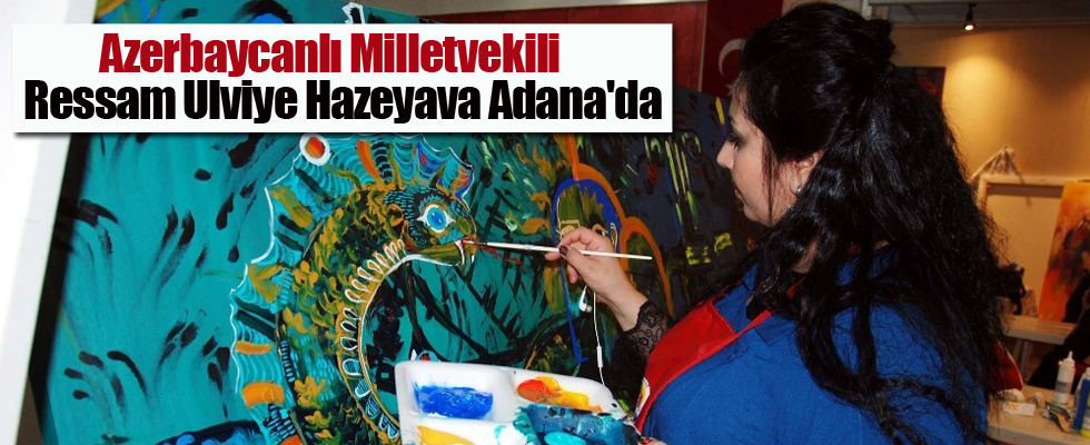 Azerbaycanlı Milletvekili Ressam Ulviye Hazeyava Adana'da