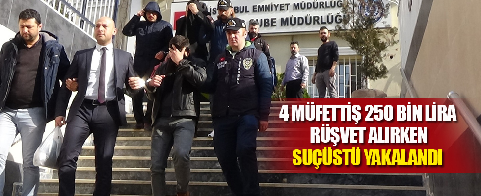 4 müfettiş 250 bin lira rüşvet alırken suçüstü yakalandı!
