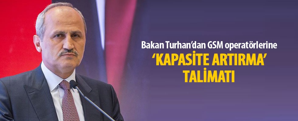 Bakan Turhan'dan GSM operatörlerine 'kapasite artırma' talimatı