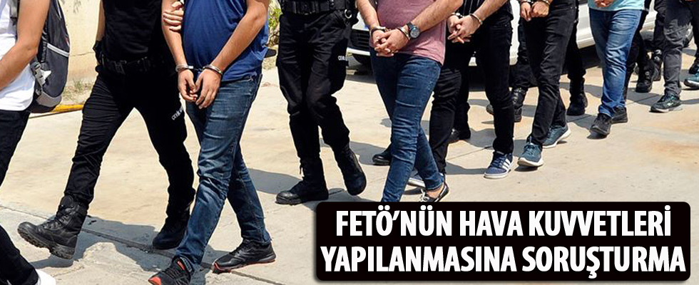 FETÖ'nün Hava Kuvvetleri yapılanmasına soruşturma: 20 gözaltı kararı
