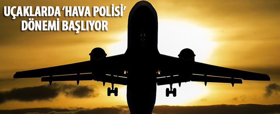 Uçaklarda 'hava polisi' dönemi başlıyor