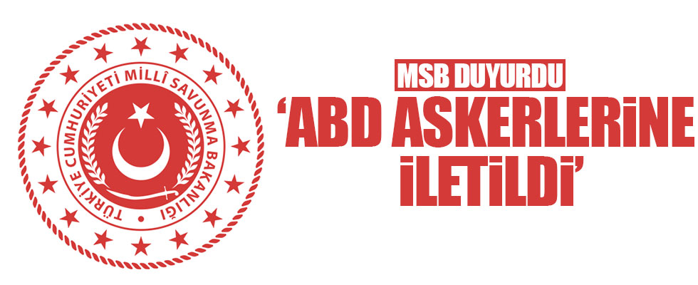 MSB: 'ABD askerlerine iletildi'