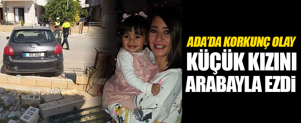 KKTC'de anne 2 yaşındaki kızını ezdi!